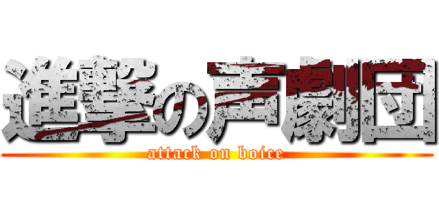 進撃の声劇団 (attack on boice)