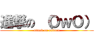進撃の （ＯｗＯ） (attack on onduru)