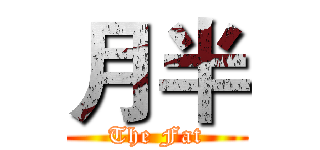 月半 (The Fat)