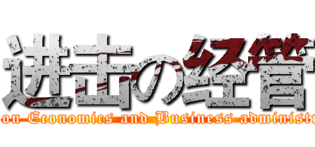 进击の经管 (attack on Economics and Business administration)
