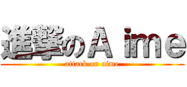 進撃のＡｉｍｅ (attack on aime)