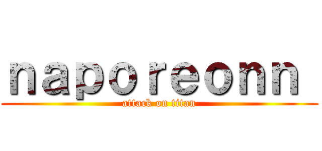 ｎａｐｏｒｅｏｎｎ  (attack on titan)