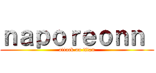 ｎａｐｏｒｅｏｎｎ  (attack on titan)