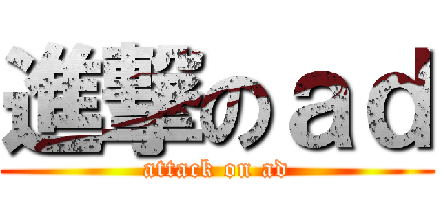 進撃のａｄ (attack on ad)