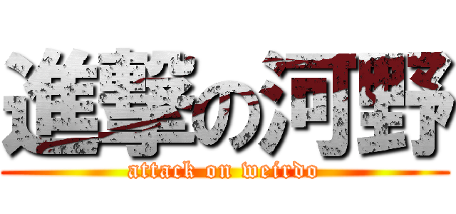 進撃の河野 (attack on weirdo)