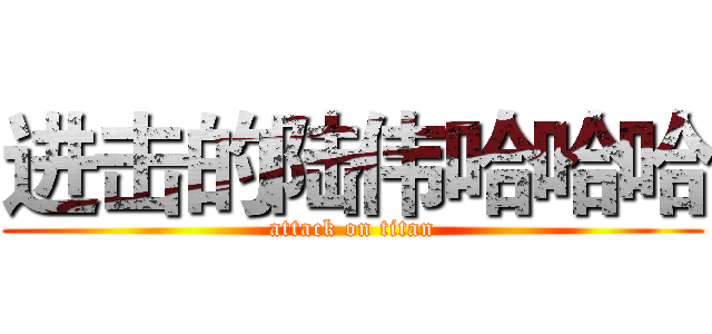 进击的陆伟哈哈哈 (attack on titan)