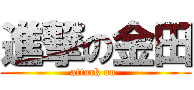 進撃の金田 (attack on )