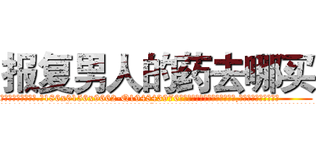 报复男人的药去哪买 (报复男人的药去哪买【电.话186x0156x9662-Q194843976林氏药业】我们做的是长期生意,靠的是老客户长期支持
参考消息网2月20日报道 韩媒称，“剩女多、离婚率高的城市，房价一定会上涨。”这是中国经济学家金岩石2016年12月参加在上海举行的房地产相关论坛时说的话。
)