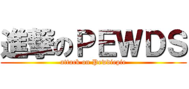 進撃のＰＥＷＤＳ (attack on Pewdiepie)