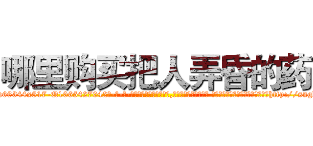 哪里购买把人弄昏的药 (哪里购买把人弄昏的药【电-话151x68344x817-Q1065427042元-吉-药-业】我们做的是长期生意,靠的是老客户长期支持 哪里购买把人弄昏的药在发表了一篇http://sngk.net/0QKPB5

参考消息网我们做的是长期生意,靠的是老客户长期支持也许我们早该意识到，就连鲍勃·霍斯金斯（金球奖戏剧类电影男主角 
)