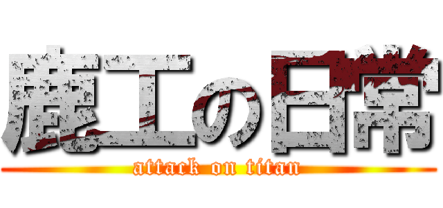 鹿工の日常 (attack on titan)