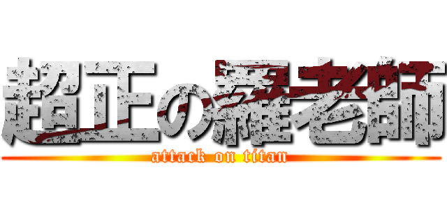 超正の羅老師 (attack on titan)