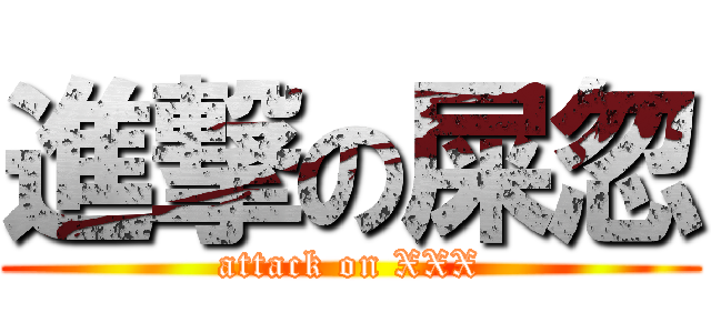 進撃の屎忽 (attack on XXX)