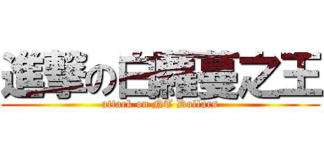 進撃の白蘿蔓之王 (attack on NT Dollars)