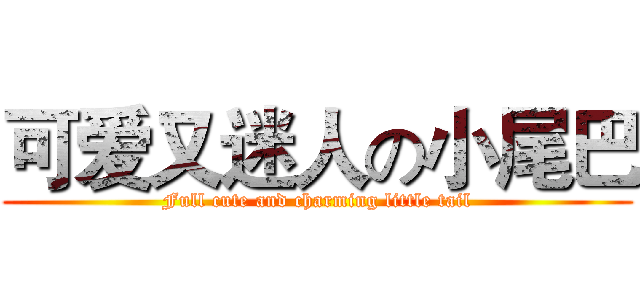 可爱又迷人の小尾巴 (Full cute and charming little tail)