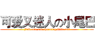 可爱又迷人の小尾巴 (Full cute and charming little tail)