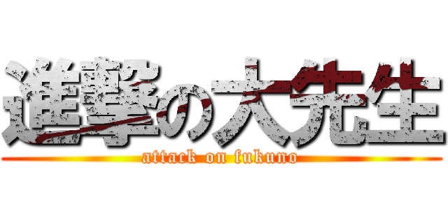 進撃の大先生 (attack on fukuno)