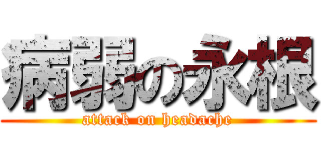 病弱の永根 (attack on headache)