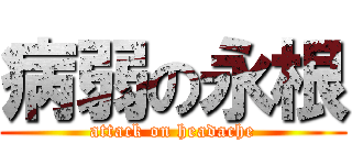 病弱の永根 (attack on headache)