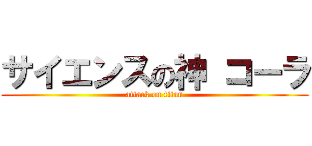 サイエンスの神 コーラ (attack on titan)