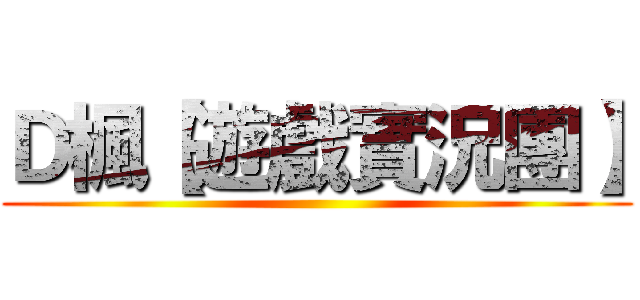 Ｄ楓【遊戲實況團】 ()