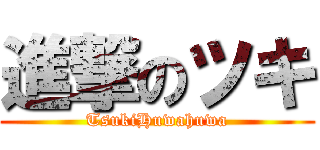 進撃のツキ (TsukiHuwahuwa)
