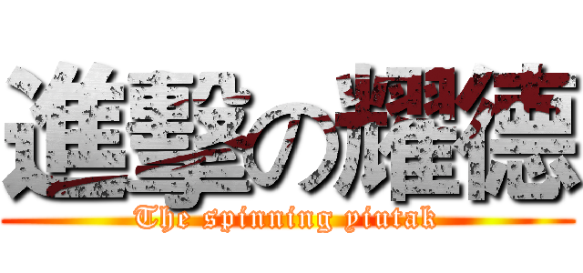 進擊の耀德 (The spinning yiutak)