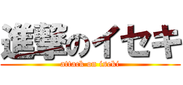 進撃のイセキ (attack on iseki)