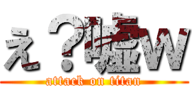 え？嘘ｗ (attack on titan)