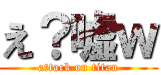 え？嘘ｗ (attack on titan)