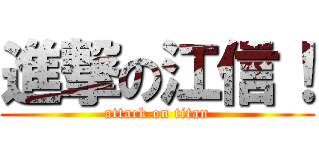 進撃の江信！ (attack on titan)