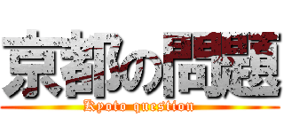 京都の問題 (Kyoto question)