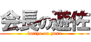 会長の遊佐 (kaityo on yusa)