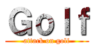 Ｇｏｌｆ (attack on golf)