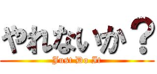 やれないか？ (Just Do It)