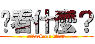 你看什麼？ (attack on titan)