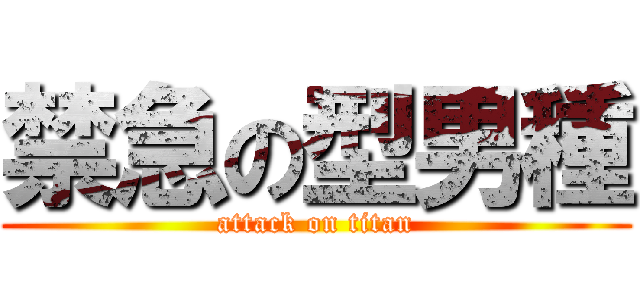 禁急の型男種 (attack on titan)