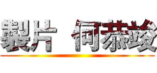 製片  何恭竣 ()