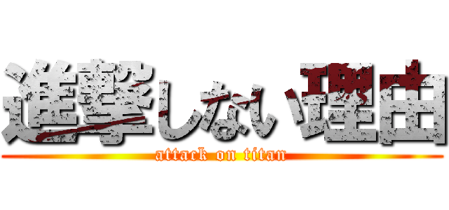 進撃しない理由 (attack on titan)