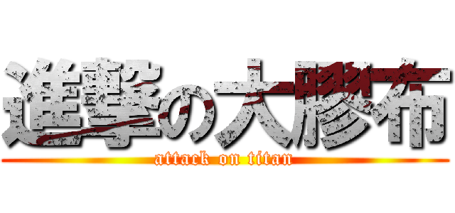 進撃の大膠布 (attack on titan)