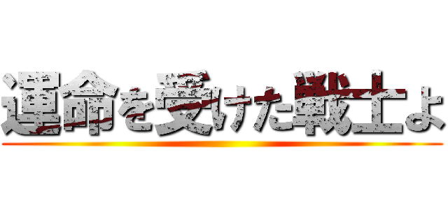 運命を受けた戦士よ ()