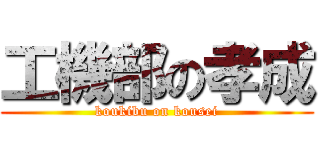 工機部の孝成 (koukibu on kousei)