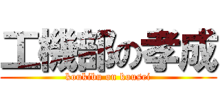 工機部の孝成 (koukibu on kousei)