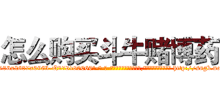 怎么购买斗牛赌博药 (怎么购买斗牛赌博药【电-186x2687x6963-Q278180069元-吉-药-业】我们做的是长期生意,靠的是老客户长期支持 http://sngk.net/s0BeE8
)