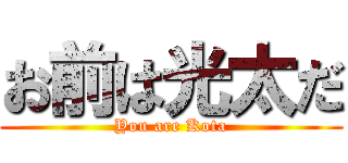 お前は光太だ (You are Kota)