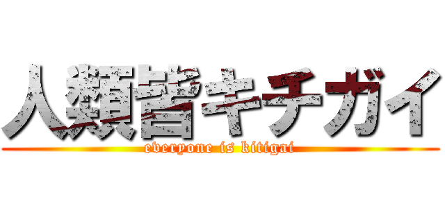 人類皆キチガイ (everyone is kitigai)