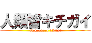 人類皆キチガイ (everyone is kitigai)