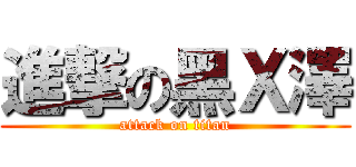 進撃の黑Ｘ澤 (attack on titan)
