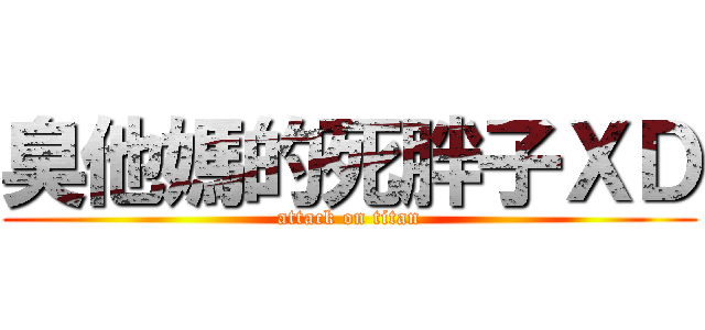 臭他媽的死胖子ＸＤ (attack on titan)