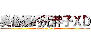 臭他媽的死胖子ＸＤ (attack on titan)